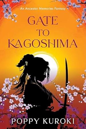 Gate to Kagoshima: A Time-Traveling Historical Romantasy of Love and Samurai, Where Past and Present Collide in a Tale of Ancestry, Destiny, and the Power of the Heart by Poppy Kuroki, Poppy Kuroki