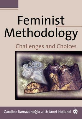 Feminist Methodology: Challenges and Choices by Caroline Ramazanoglu, Janet Holland