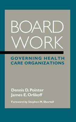 Board Work: Governing Health Care Organizations by James E. Orlikoff, Dennis D. Pointer