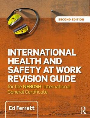 International Health and Safety at Work Revision Guide: For the Nebosh International General Certificate in Occupational Health and Safety by Ed Ferrett