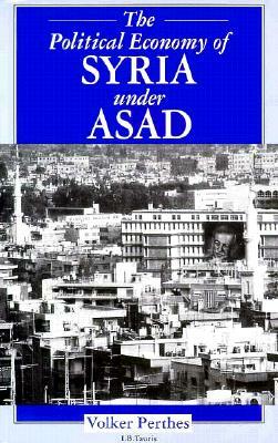 The Political Economy of Syria Under Asad by Volker Perthes