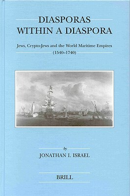 Diasporas Within a Diaspora: Jews, Crypto-Jews and the World of Maritime Empires (1540-1740) by Jonathan Israel