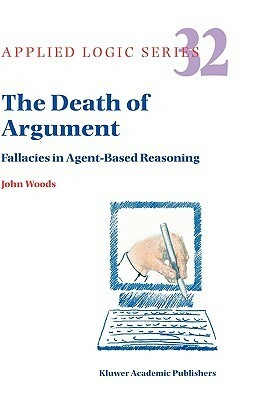The Death of Argument: Fallacies in Agent Based Reasoning by John Hayden Woods
