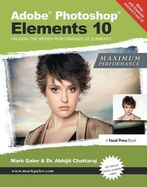 Adobe Photoshop Elements 10: Maximum Performance: Unleash the Hidden Performance of Elements by Mark Galer, Abhijit Chattaraj