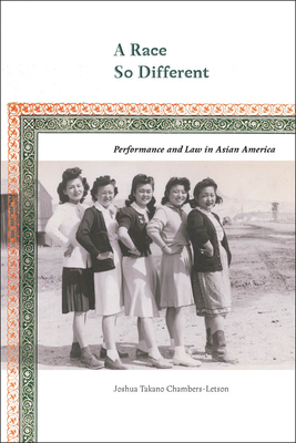 A Race So Different: Performance and Law in Asian America by Joshua Chambers-Letson