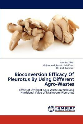 Bioconversion Efficacy of Pleurotus by Using Different Agro-Wastes by Shakil Ahmed, Muhammad Azmat Ullah Khan, Muniba Abid