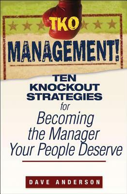 TKO Management!: Ten Knockout Strategies for Becoming the Manager Your People Deserve by Dave Anderson