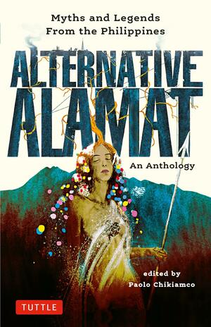 Alternative Alamat: an Anthology: Myths, Legends and Supernatural Tales from the Philippines by Paolo Chikiamco