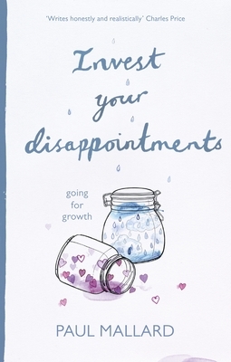 Invest Your Disappointments: Going for Growth by Paul Mallard