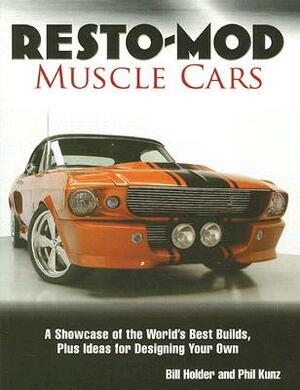 Resto-Mod Muscle Cars: A Showcase of the World's Best Builds Plus Ideas for Designing Your Own by Phil Kunz, Bill Holder