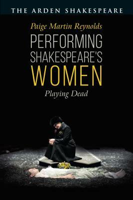 Performing Shakespeare's Women: Playing Dead by Paige Martin Reynolds