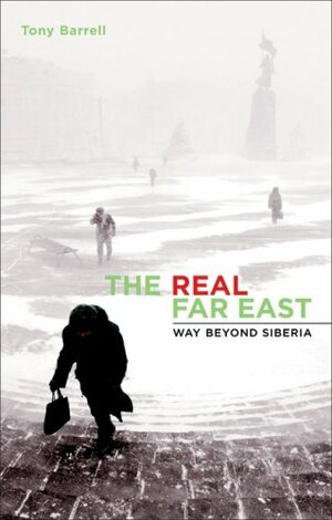 The Real Far East: Way Beyond Siberia by Tony Barrell