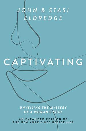 Captivating Expanded Edition: Unveiling the Mystery of a Woman's Soul by John Eldredge, John Eldredge, Stasi Eldredge