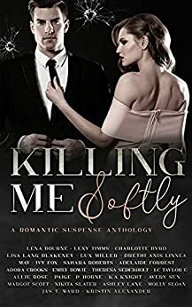 Killing Me Softly by Margot Scott, Angela Nicole, Allie Rose, Charlotte Byrd, Lexy Timms, Carrie Aarons, Linnea May, Jas T. Ward, Emily Bowie, Adelaide Forrest, Adora Crooks, Theresa Sederholt, K.A. Knight, Ivy Fox, L.C. Taylor, Paige P. Horne, Sahara Roberts, Kristin Alexander, Molly Sloan, Avery Sen, Lisa Lang Blakeney, Lena Bourne, Ashley Lane, Drethi Anis