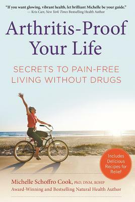 Arthritis-Proof Your Life: Secrets to Pain-Free Living Without Drugs by Michelle Schoffro Cook