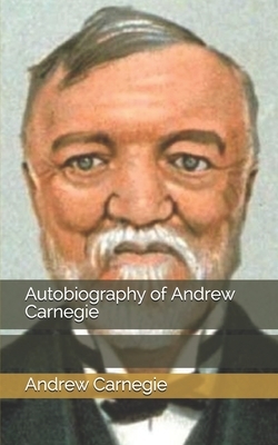 Autobiography of Andrew Carnegie by Andrew Carnegie