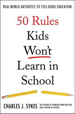 50 Rules Kids Won't Learn in School: Real-World Antidotes to Feel-Good Education by Charles J. Sykes