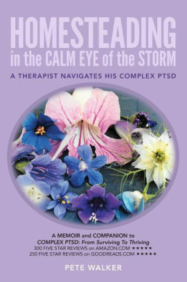 Homesteading in the Calm Eye of the Storm: A Therapist Navigates His Complex PTSD by Pete Walker