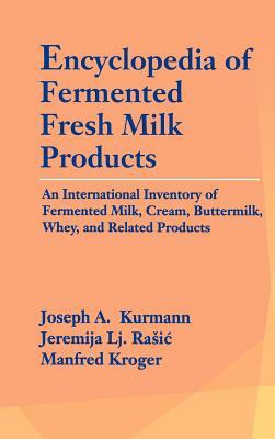 Encyclopedia of Fermented Fresh Milk Products: An International Inventory of Fermented Milk, Cream, Buttermilk, Whey, and Related Products by Jeremija L. Rasic, Manfred Kroger, Joseph A. Kurmann