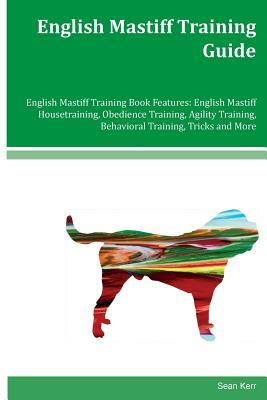 English Mastiff Training Guide English Mastiff Training Book Features: English Mastiff Housetraining, Obedience Training, Agility Training, Behavioral by Sean Kerr