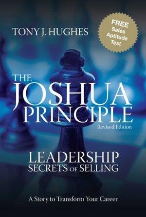 The Joshua Principle: Leadership Secrets of Selling by Tony J. Hughes