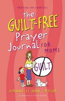 The Guilt-Free Prayer Journal for Moms by Jeannie St John Taylor