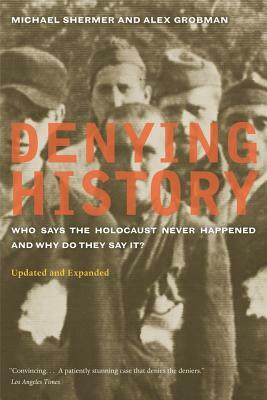 Denying History: Who Says the Holocaust Never Happened and Why Do They Say It? Updated and Expanded by Michael Shermer, Alex Grobman