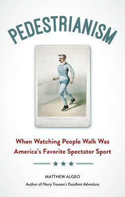 Pedestrianism: When Watching People Walk Was America's Favorite Spectator Sport by Matthew Algeo