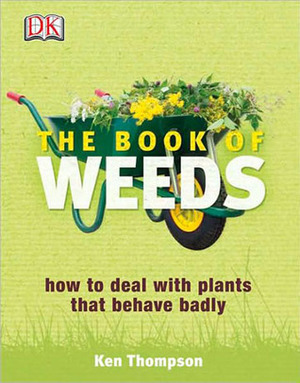 The Book of Weeds: How to Deal with Plants That Behave Badly by Ken Thompson