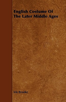 English Costume from the Early Middle Ages Through the Sixteenth Century by Iris Brooke