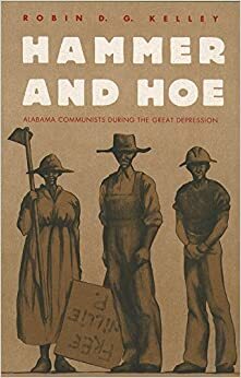 Hammer and Hoe: Alabama Communists During the Great Depression by Robin D.G. Kelley