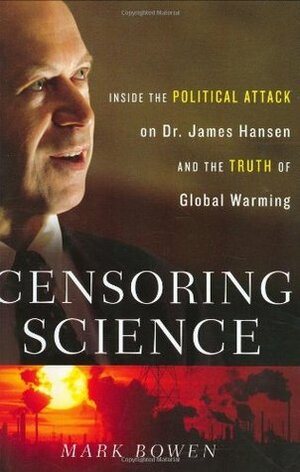 Censoring Science: Inside the Political Attack on Dr. James Hansen and the Truth of Global Warming by Mark Bowen