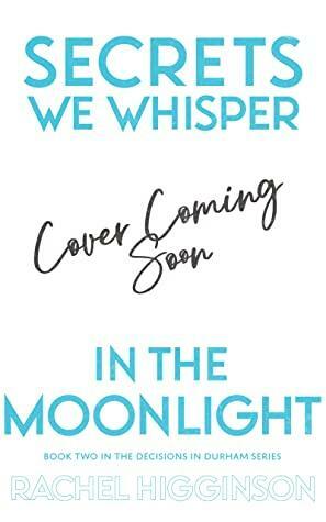 Secrets We Whisper in the Moonlight by Rachel Higginson