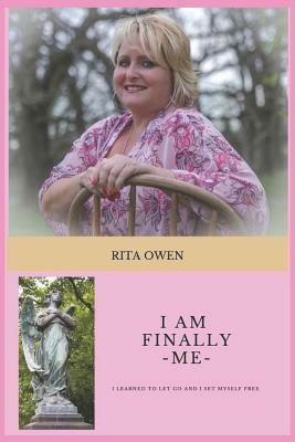 I am Finally Me: I Learned to Let Go and I Set Myself Free by Rita Owen