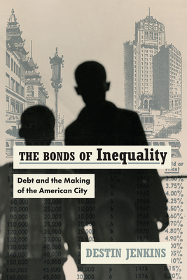 The Bonds of Inequality: Debt and the Making of the American City by Destin Jenkins