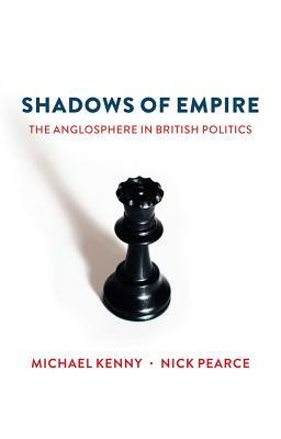 Shadows of Empire: The Anglosphere in British Politics by Michael Kenny, Nick Pearce