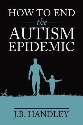 How to End the Autism Epidemic by J. B. Handley