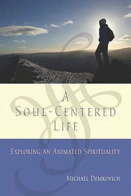 A Soul-Centered Life: Exploring an Animated Spirituality by Michael Demkovich