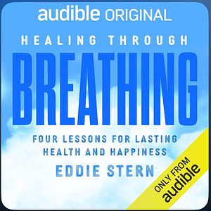 Healing Through Breathing Four Lessons for Lasting Health and Happiness by Eddie Stern, Eddie Stern