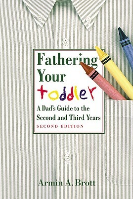 Fathering Your Toddler: A Dad's Guide to the Second and Third Years by Armin A. Brott