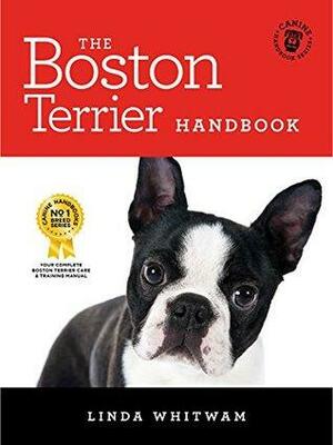 The Boston Terrier Handbook: The Essential Guide for New and Prospective Boston Terrier Owners by Linda Whitwam