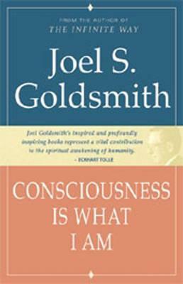 Consciousness Is What I Am by Joel S. Goldsmith