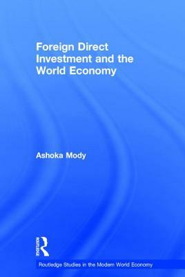 Foreign Direct Investment and the World Economy by Ashoka Mody