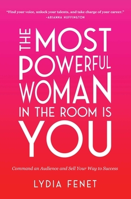 The Most Powerful Woman in the Room Is You: Command an Audience and Sell Your Way to Success by Lydia Fenet