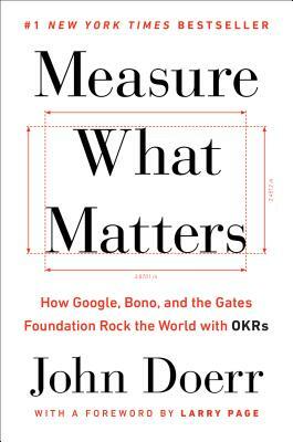 Measure What Matters: How Google, Bono, and the Gates Foundation Rock the World with OKRs by John Doerr