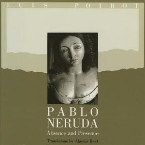 Pablo Neruda: Absence and Presence by Pablo Neruda