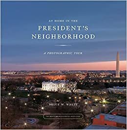 At Home in the President's Neighborhood: A Photographic Tour by Bruce M. White, William Seale, Bruce White