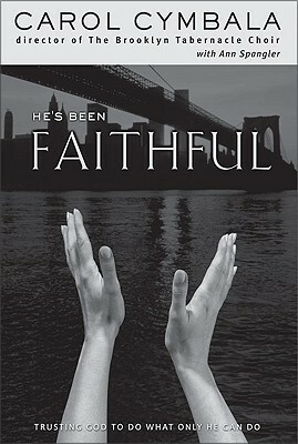 He's Been Faithful: Trusting God to Do What Only He Can Do by Carol Cymbala, Ann Spangler