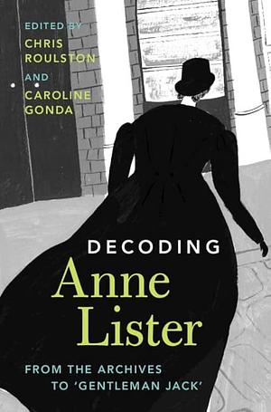Decoding Anne Lister: From the Archives to ‘Gentleman Jack' by Caroline Gonda, Chris Roulston