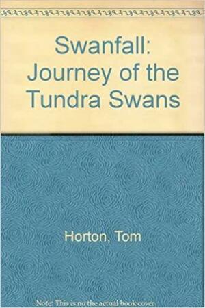 Swanfall: Journey of the Tundra Swans by Tom Horton